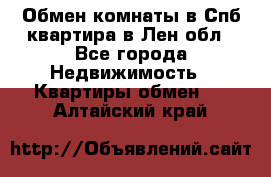 Обмен комнаты в Спб квартира в Лен.обл - Все города Недвижимость » Квартиры обмен   . Алтайский край